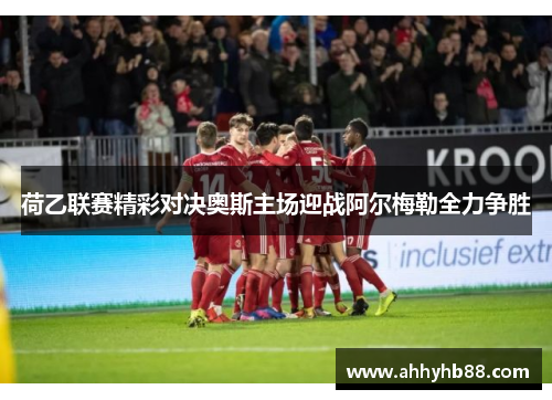 荷乙联赛精彩对决奥斯主场迎战阿尔梅勒全力争胜