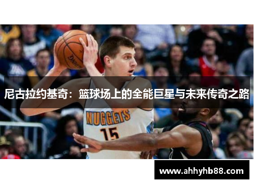 尼古拉约基奇：篮球场上的全能巨星与未来传奇之路