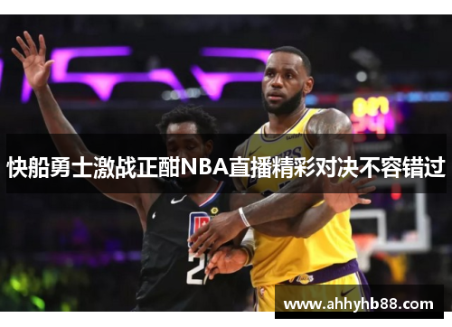快船勇士激战正酣NBA直播精彩对决不容错过