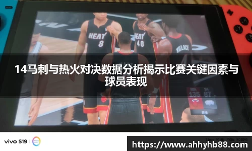 14马刺与热火对决数据分析揭示比赛关键因素与球员表现