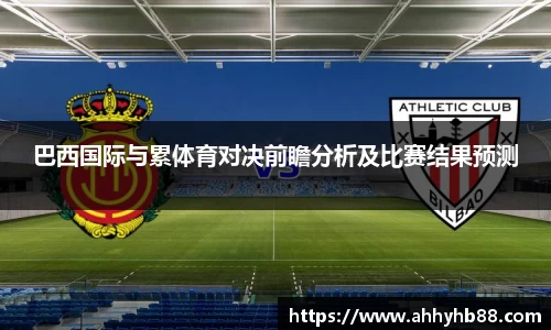 巴西国际与累体育对决前瞻分析及比赛结果预测