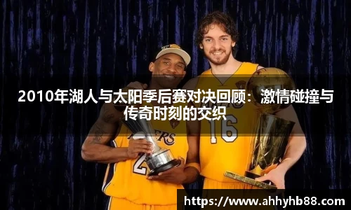 2010年湖人与太阳季后赛对决回顾：激情碰撞与传奇时刻的交织