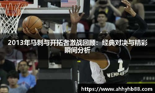 2013年马刺与开拓者激战回顾：经典对决与精彩瞬间分析