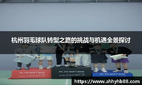 杭州羽毛球队转型之路的挑战与机遇全景探讨
