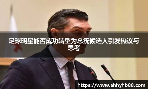 足球明星能否成功转型为总统候选人引发热议与思考