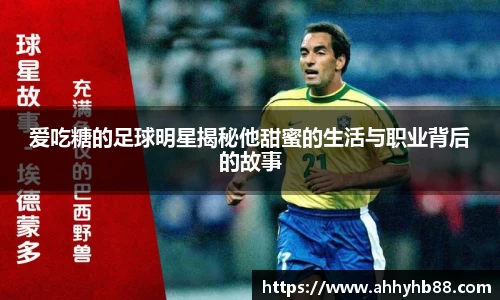 爱吃糖的足球明星揭秘他甜蜜的生活与职业背后的故事
