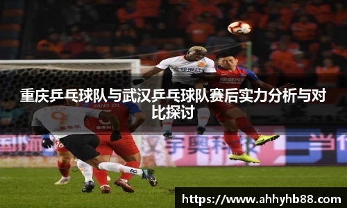 重庆乒乓球队与武汉乒乓球队赛后实力分析与对比探讨